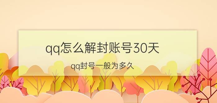 qq怎么解封账号30天 qq封号一般为多久？